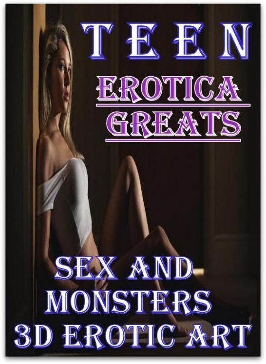 Teen: Erotica Greats Sex and Monsters 3D Erotic Art ( Erotic Photography, Naked Adult Nudes, Breast, Domination, Bare Ass, Hentai, XXX, Adult Sex, Teen )