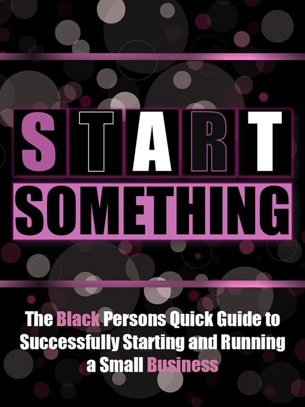 Start Something! "The Black Persons Guide To Successfully Starting & Running a Small Business"