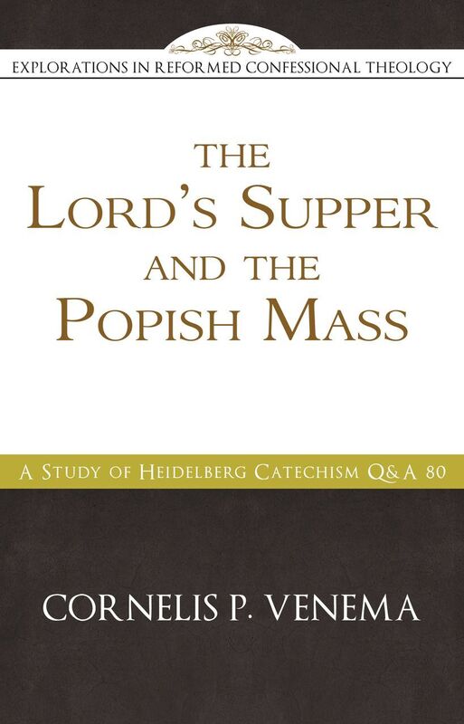 The Lords Supper and the 'Popish Mass': A Study of Heidelberg Catechism Q&A 80