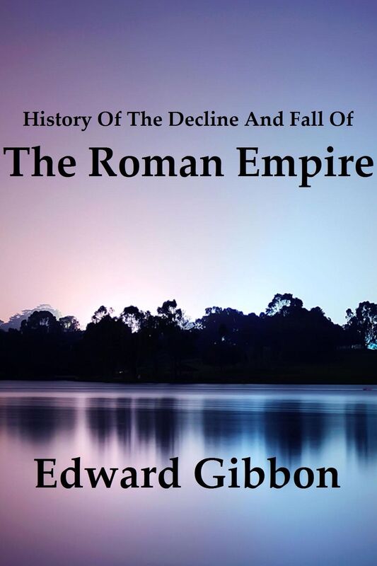 History Of The Decline And Fall Of The Roman Empire by Edward Gibbon (Complete)