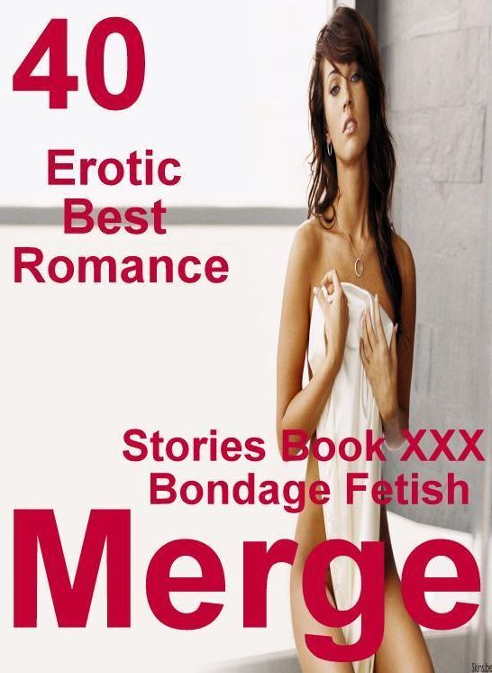 Erotic: 40 Erotic Best Romance Stories Book XXX Bondage Fetish Merge ( sex, porn, fetish, bondage, oral, anal, ebony, domination, erotic sex stories, adult, xxx, shemale, voyeur, erotic, blowjob )