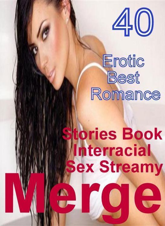 40 Erotic: Erotic Best Romance Stories Book Interracial Sex Streamy Merge ( sex, porn, fetish, bondage, oral, anal, ebony, domination, erotic sex stories, adult, xxx, shemale, voyeur, erotic, blowjob )