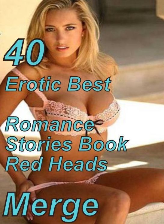 40 Steamy XXX: Erotic Best Romance Stories Book Red Heads Merge ( sex, porn, fetish, bondage, oral, anal, ebony, domination, erotic sex stories, adult, xxx, shemale, voyeur, erotic, blowjob )