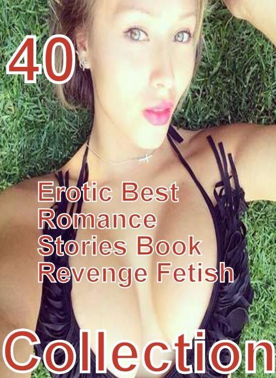 40 Hardcore: Erotic Best Romance Stories Book Revenge Fetish Collection ( sex, porn, fetish, bondage, oral, anal, ebony, domination, erotic sex stories, adult, xxx, shemale, voyeur, erotic, blowjob )