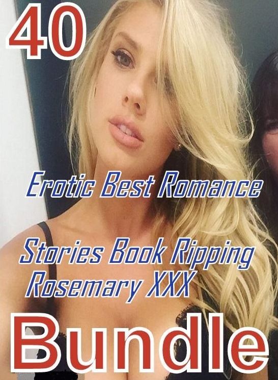 40 Erotica: Erotic Best Romance Stories Book Ripping Rosemary XXX Bundle ( sex, porn, fetish, bondage, oral, anal, ebony, domination, erotic sex stories, adult, xxx, shemale, voyeur, erotic, blowjob )