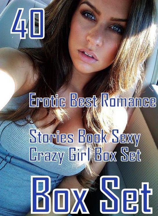 40 Adult: Erotic Best Romance Stories Book Sexy Crazy Girl Box Set ( sex, porn, fetish, bondage, oral, anal, ebony, domination, erotic sex stories, adult, xxx, shemale, voyeur, erotic, blowjob )