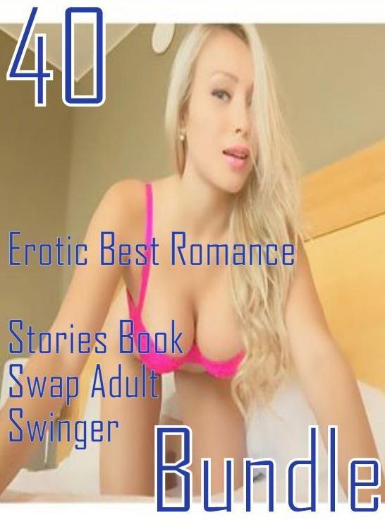 40 Sex: Erotic Best Romance Stories Book Swap Adult Swinger Bundle ( sex, porn, fetish, bondage, oral, anal, ebony, domination, erotic sex stories, adult, xxx, shemale, voyeur, erotic, blowjob )