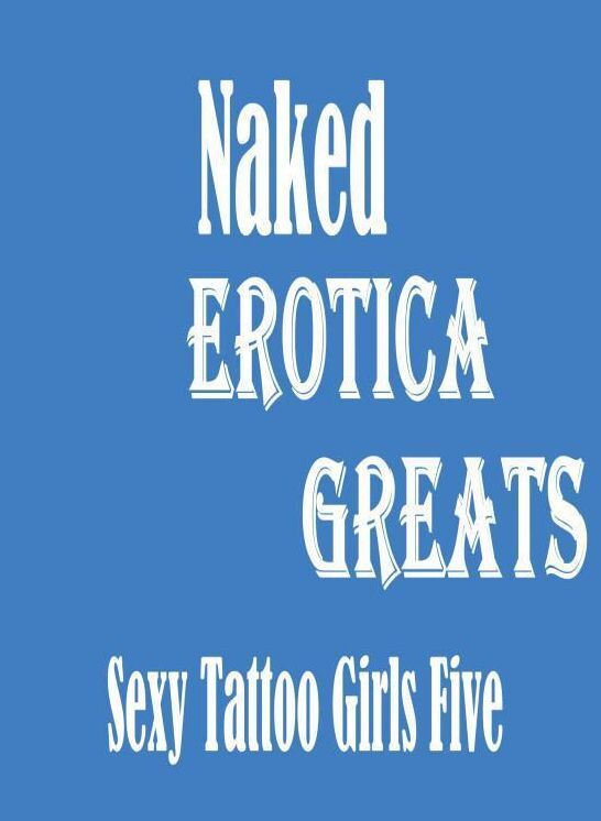 Naked: Erotica Greats Sexy Tattoo Girls Five ( Erotic Photography, Naked Adult Nudes, Breast, Domination, Bare Ass, Hentai, XXX, Adult Sex, Teen )