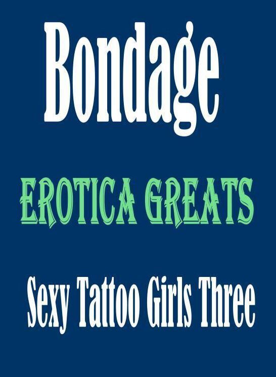 Bondage: Erotica Greats Sexy Tattoo Girls Three ( Erotic Photography, Erotic Stories, Nude Photos, Sex, Erotic, Adult, Domination, Hentai, Naked, Fetish )