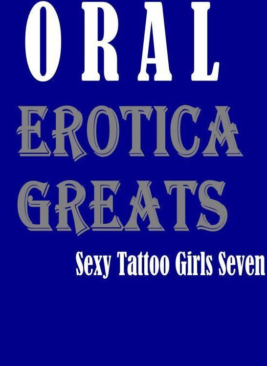 Oral: Erotica Greats Sexy Tattoo Girls Seven ( Erotic Photography, Naked Adult Nudes, Breast, Domination, Bare Ass, Hentai, XXX, Adult Sex, Teen )