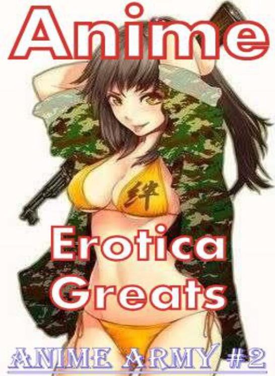 Anime: Erotica Greats Anime Army #2 ( Erotic Photography Lesbian, She-male, Gay, Fetish, Bondage, Sex, Erotic, Erotica, Hentai, Nude )