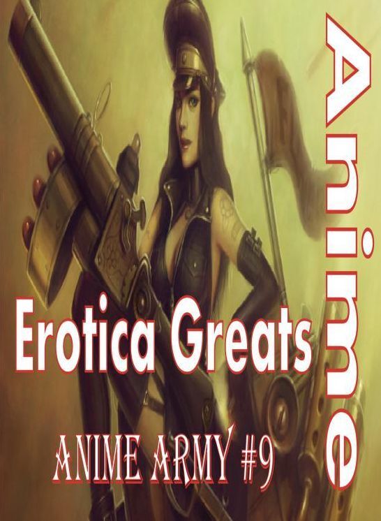 Anime: Erotica Greats Anime Army #9 ( Erotic Photography, Erotic Stories, Nude Photos, Sex, Erotic, Adult, Domination, Hentai, Naked, Fetish )