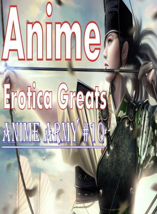 Anime: Erotica Greats Anime Army #10 ( Erotic Photography, Naked Adult Nudes, Breast, Domination, Bare Ass, Hentai, XXX, Adult Sex, Teen )