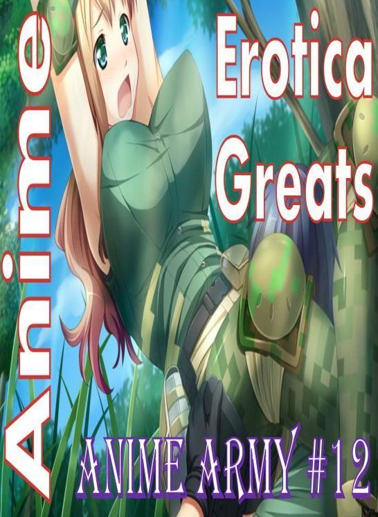 Anime: Erotica Greats Anime Army #12 ( Erotic Photography, Erotic Stories, Nude Photos, Sex, Erotic, Adult, Domination, Hentai, Naked, Fetish )
