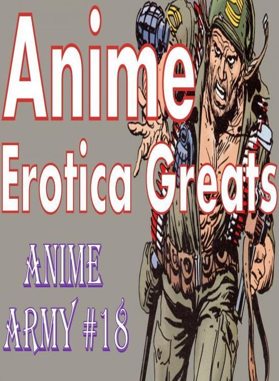 Anime: Erotica Greats Anime Army #18 ( Erotic Photography, Erotic Stories, Nude Photos, Sex, Erotic, Adult, Domination, Hentai, Naked, Fetish )