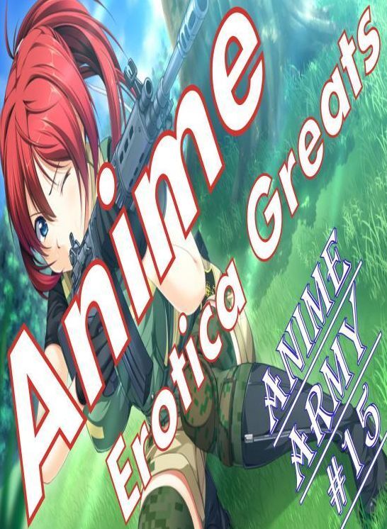 Anime: Erotica Greats Anime Army #15 ( Erotic Photography, Erotic Stories, Nude Photos, Sex, Erotic, Adult, Domination, Hentai, Naked, Fetish )