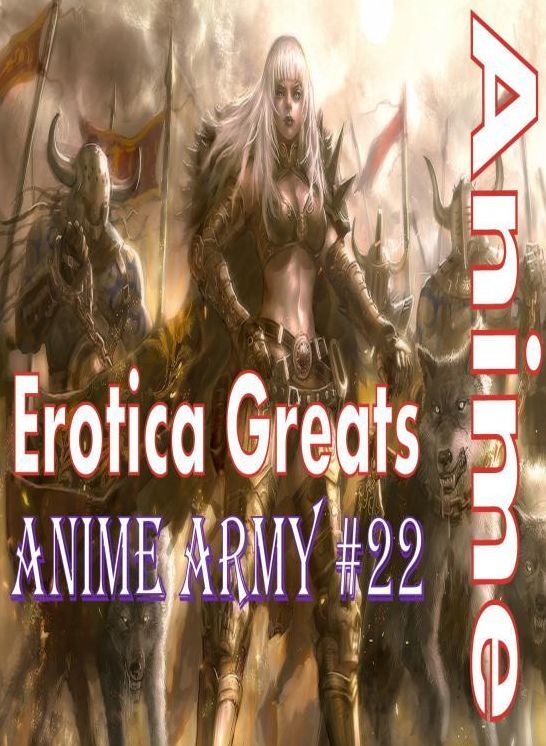 Anime: Erotica Greats Anime Army #22 ( Erotic Photography, Naked Adult Nudes, Breast, Domination, Bare Ass, Hentai, XXX, Adult Sex, Teen )