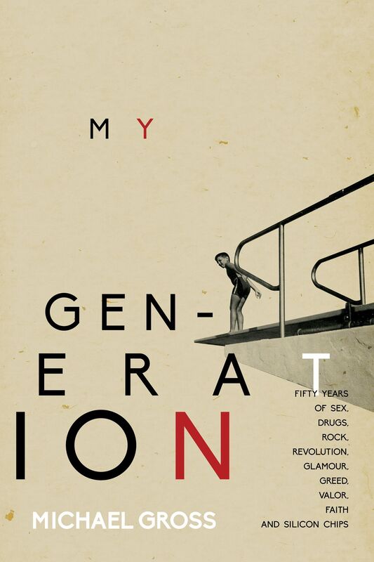 My Generation: Fifty Years of Sex, Drugs, Rock, Revolution, Glamour, Greed, Valor, Faith, and Silicon Chips