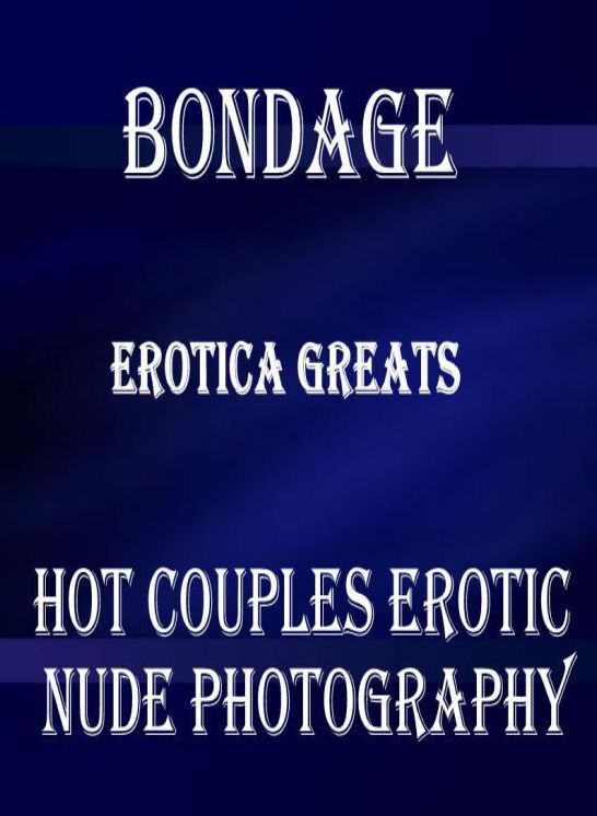 Bondage: Erotica Greats Hot Couples Erotic Nude Photography ( Erotic Photography, Erotic Stories, Nude Photos, Sex, Erotic, Adult, Domination, Hentai, Naked, Fetish )