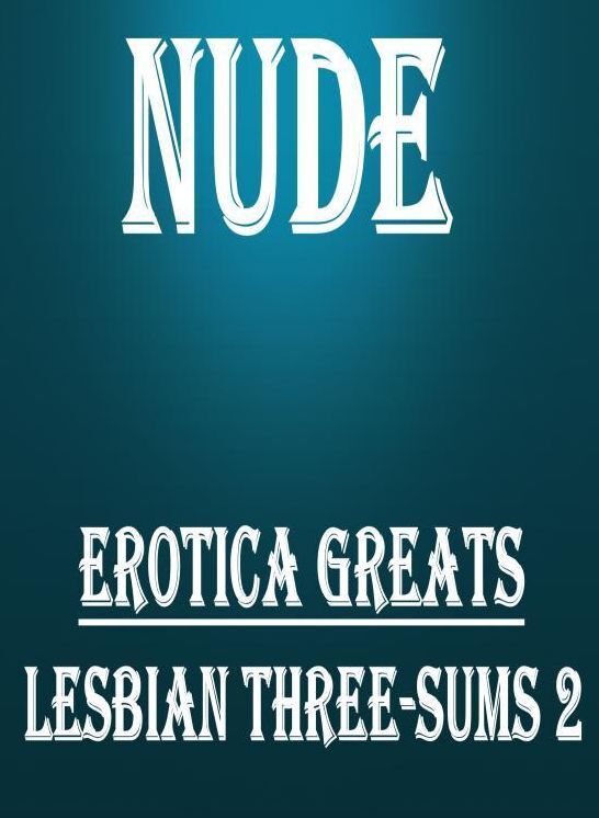 Nude: Erotica Greats Lesbian Three-sums 2 ( Erotic Photography, Naked Adult Nudes, Breast, Domination, Bare Ass, Hentai, XXX, Adult Sex, Teen )