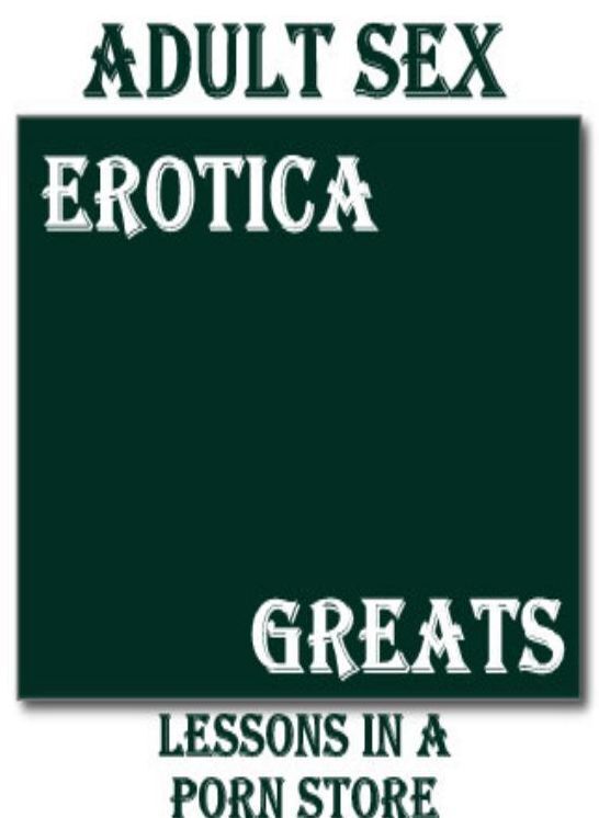 Adult Sex: Erotica Greats Lessons in a Porn Store (Erotic Stories Lesbian and Adults Only Hardcore Sex) ( Erotic Photography Lesbian, She-male, Gay, Fetish, Bondage, Sex, Erotic, Erotica, Hentai, Nude )