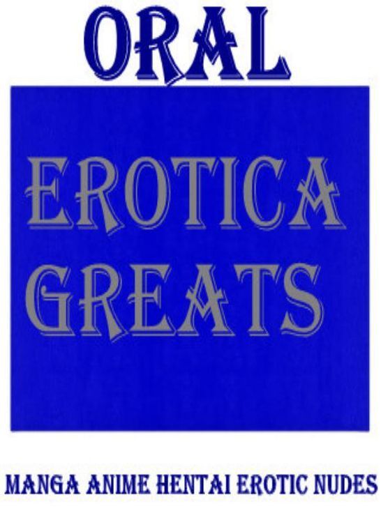 Oral: Erotica Greats Manga Anime Hentai Erotic Nudes ( Erotic Photography Lesbian, She-male, Gay, Fetish, Bondage, Sex, Erotic, Erotica, Hentai, Nude )