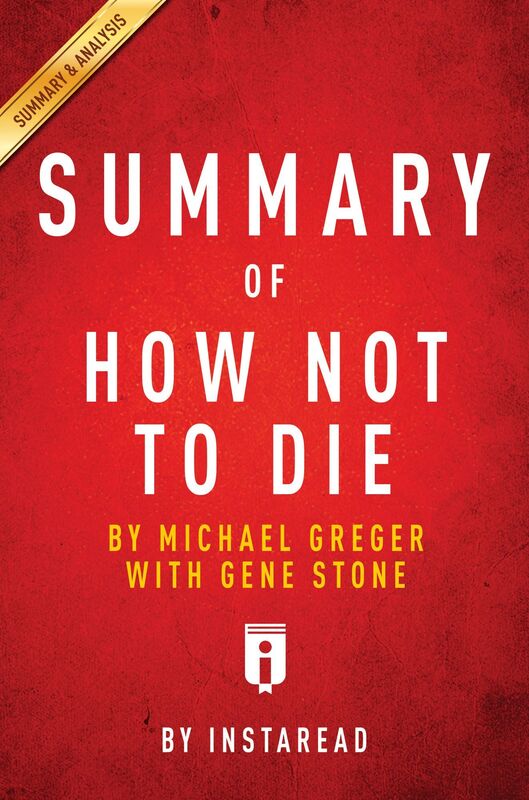 How Not To Die by Michael Greger, M.D. with Gene Stone Key Takeaways, Analysis & Review