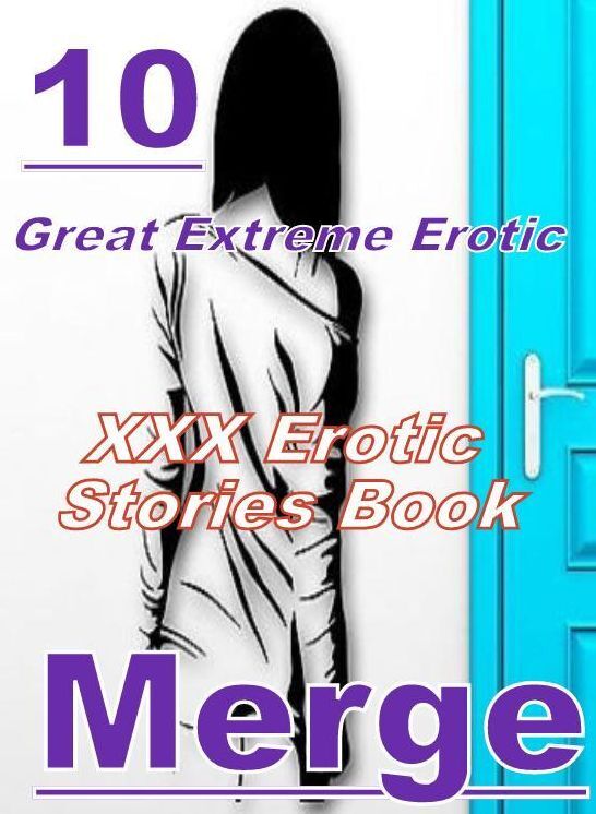 XXX: 10 Great Extreme Erotic XXX Erotic Stories Book Merge ( sex, porn, fetish, bondage, oral, anal, ebony, domination, erotic sex stories, adult, xxx, shemale, voyeur, erotic, blowjob )