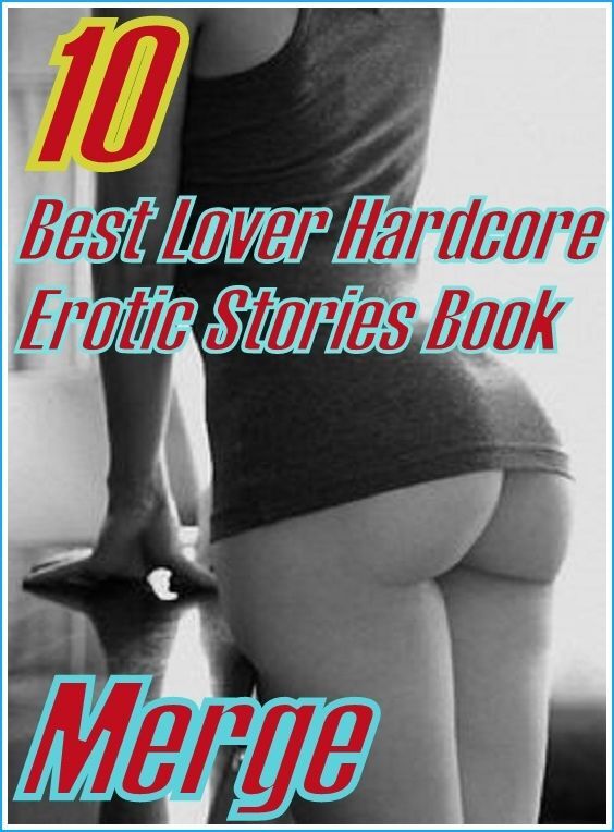 Lover Hardcore : 10 Best Lover Hardcore Erotic Stories Book Merge ( sex, porn, fetish, bondage, oral, anal, ebony,domination,erotic sex stories, adult, xxx, shemale, voyeur, erotic, blowjob )