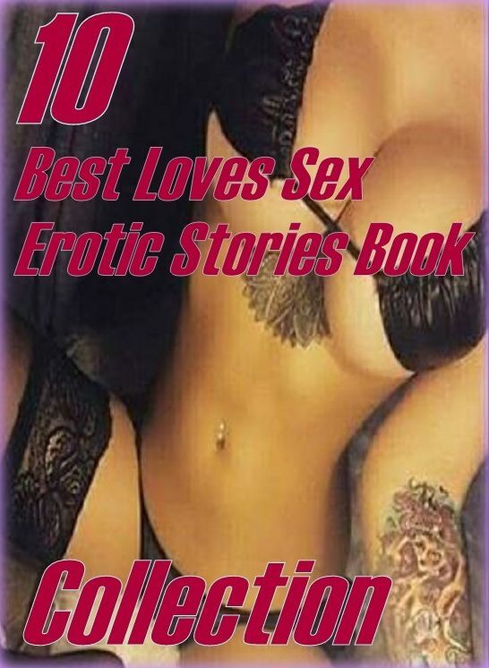 Loves Sex : 10 Best Loves Sex Erotic Stories Book Collection ( sex, porn, fetish, bondage, oral, anal, ebony,domination,erotic sex stories, adult, xxx, shemale, voyeur, erotic, blowjob )