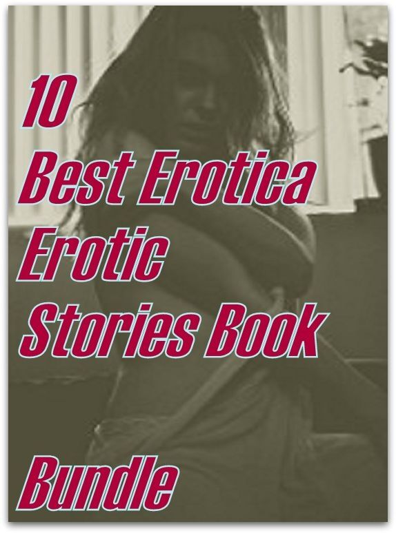 Erotica : 10 Best Erotica Erotic Stories Book Bundle ( sex, porn, fetish, bondage, oral, anal, ebony,domination,erotic sex stories, adult, xxx, shemale, voyeur, erotic, blowjob )