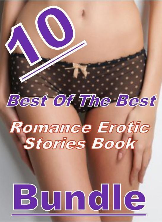 Romance: 10 Best Of The Best Romance Erotic Stories Book Bundle ( sex, porn, fetish, bondage, oral, anal, ebony, domination, erotic sex stories, adult, xxx, shemale, voyeur, erotic, blowjob )