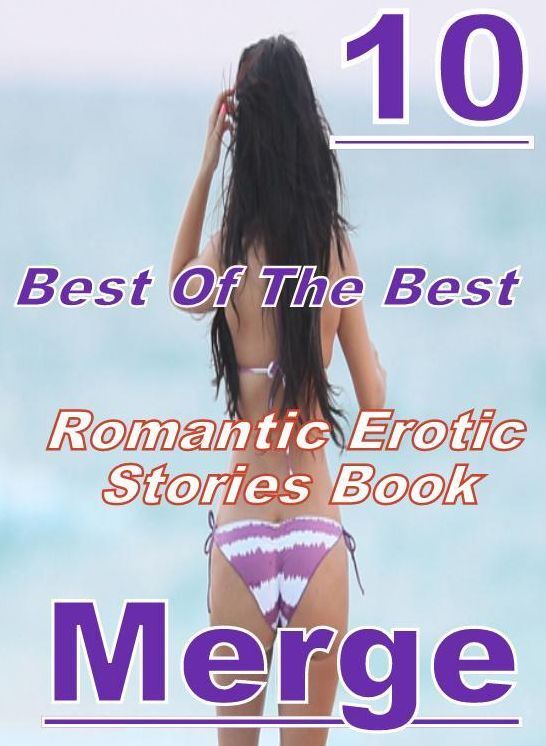 Erotic Romantic Stories: 10 Best Of The Best Romantic Erotic Stories Book Merge ( sex, porn, fetish, bondage, oral, anal, ebony, domination, erotic sex stories, adult, xxx, shemale, voyeur, erotic, blowjob )