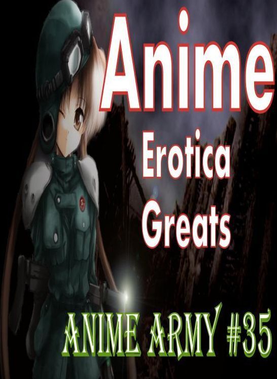Anime: Erotica Greats Anime Army #35 ( Erotic Photography Lesbian, She-male, Gay, Fetish, Bondage, Sex, Erotic, Erotica, Hentai, Nude )