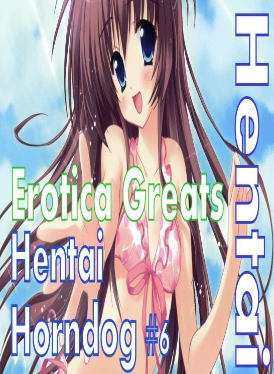 Hentai: Erotica Greats Hentai Horndog #6 ( Erotic Photography, Naked Adult Nudes, Breast, Domination, Bare Ass, Hentai, XXX, Adult Sex, Teen )