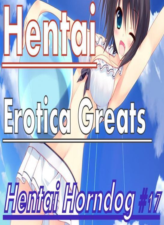 Hentai: Erotica Greats Hentai Horndog #17 ( Erotic Photography, Erotic Stories, Nude Photos, Sex, Erotic, Adult, Domination, Hentai, Naked, Fetish )