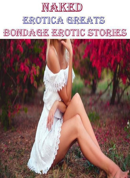 Naked: Erotica Greats Bondage Erotic Stories ( Erotic Photography, Erotic Stories, Nude Photos, Sex, Erotic, Adult, Domination, Hentai, Naked, Fetish )