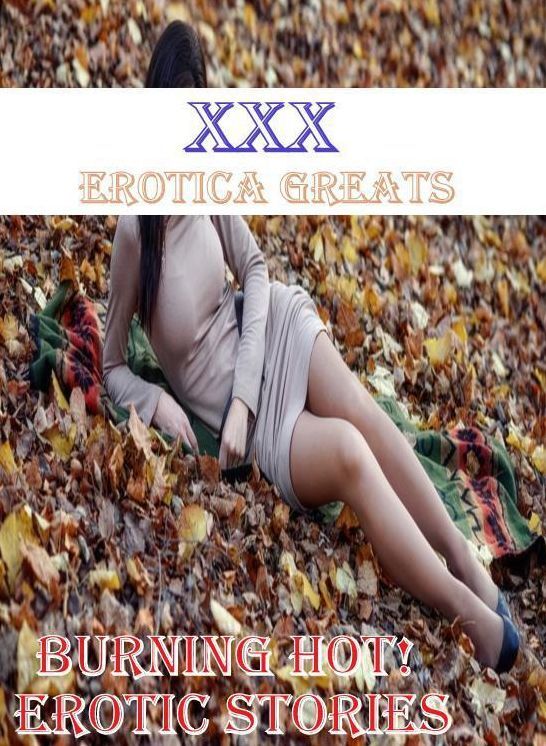 XXX: Erotica Greats Burning Hot! Erotic Stories ( Erotic Photography, Erotic Stories, Nude Photos, Sex, Erotic, Adult, Domination, Hentai, Naked, Fetish )