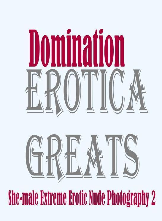 Domination: Erotica Greats She-male Extreme Erotic Nude Photography 2 ( Erotic Photography, Naked Adult Nudes, Breast, Domination, Bare Ass, Hentai, XXX, Adult Sex, Teen )