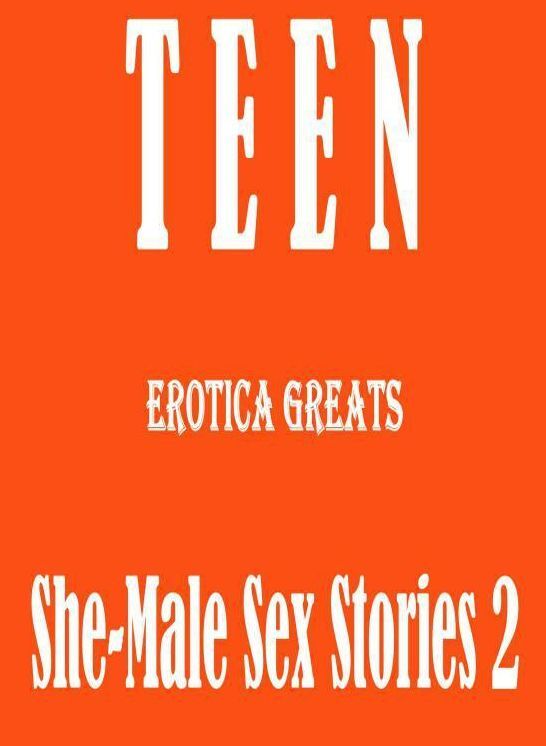 Teen: Erotica Greats She-Male Sex Stories 2 ( Erotic Photography, Naked Adult Nudes, Breast, Domination, Bare Ass, Hentai, XXX, Adult Sex, Teen )