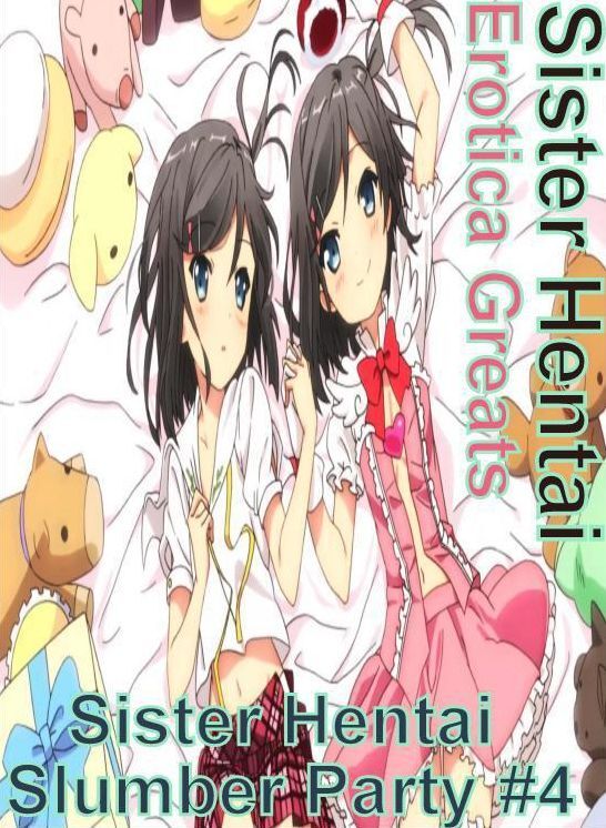 Sister Hentai: Erotica Greats Sister Hentai Slumber Party #4 ( Erotic Photography Lesbian, She-male, Gay, Fetish, Bondage, Sex, Erotic, Erotica, Hentai, Nude )