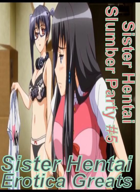Sister Hentai: Erotica Greats Sister Hentai Slumber Party #5 ( Erotic Photography, Erotic Stories, Nude Photos, Sex, Erotic, Adult, Domination, Hentai, Naked, Fetish )