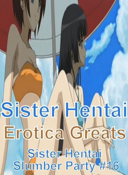 Sister Hentai: Erotica Greats Sister Hentai Slumber Party #16 ( Erotic Photography Lesbian, She-male, Gay, Fetish, Bondage, Sex, Erotic, Erotica, Hentai, Nude )