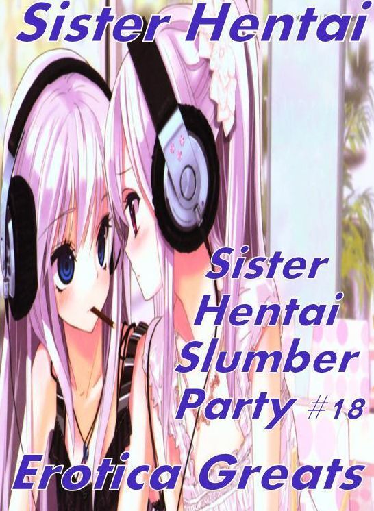 Sister Hentai: Erotica Greats Sister Hentai Slumber Party #18 ( Erotic Photography, Naked Adult Nudes, Breast, Domination, Bare Ass, Hentai, XXX, Adult Sex, Teen )