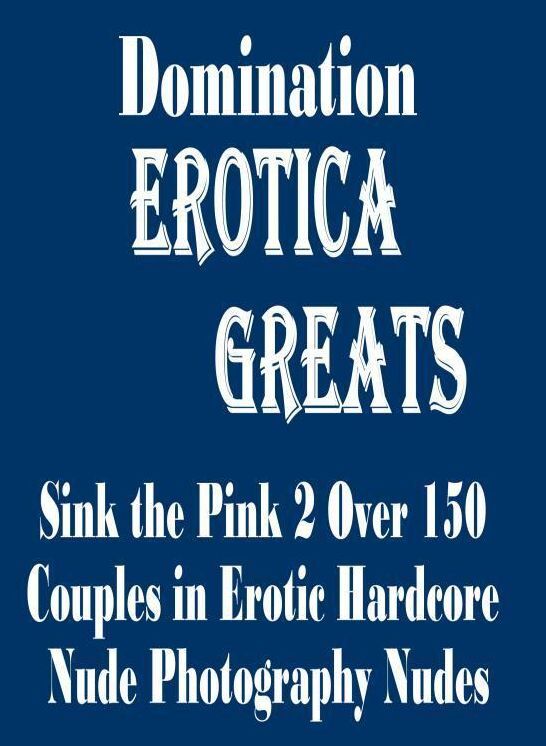 Domination: Erotica Greats Sink the Pink 2 Over 150 Couples in Erotic Hardcore Nude Photography Nudes ( Erotic Photography, Erotic Stories, Nude Photos, Sex, Erotic, Adult, Domination, Hentai, Naked, Fetish )