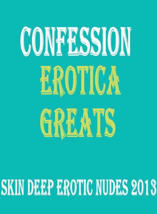 Confession: Erotica Greats Skin Deep Erotic Nudes 2013 ( Erotic Photography, Erotic Stories, Nude Photos, Sex, Erotic, Adult, Domination, Hentai, Naked, Fetish )