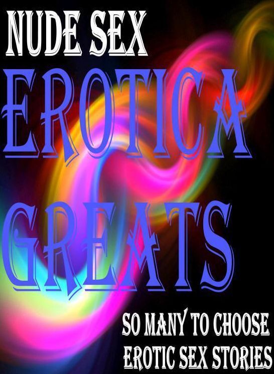 Nude Sex: Erotica Greats So Many to Choose Erotic Sex Stories ( Erotic Photography Lesbian, She-male, Gay, Fetish, Bondage, Sex, Erotic, Erotica, Hentai, Nude )