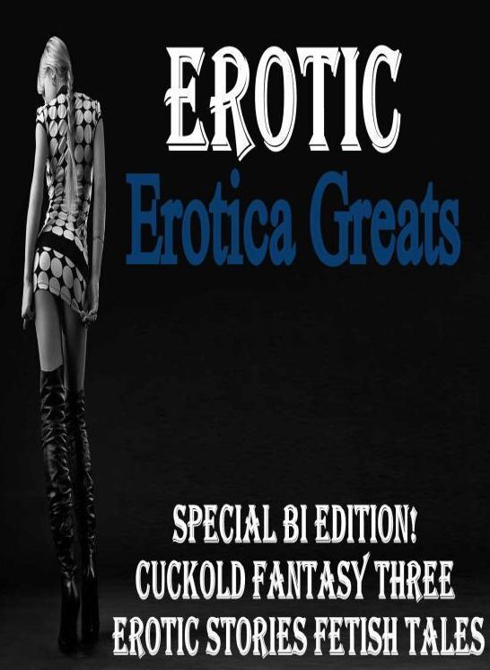 Erotic: Erotica Greats Special Bi Edition! Cuckold Fantasy Three Erotic Stories Fetish Tales ( Erotic Photography, Naked Adult Nudes, Breast, Domination, Bare Ass, Hentai, XXX, Adult Sex, Teen )