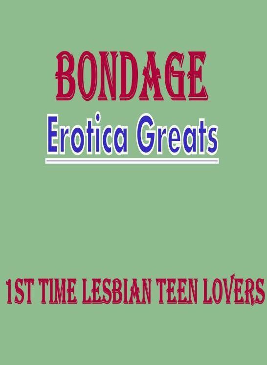 Bondage: Erotica Greats 1st Time Lesbian Teen Lovers ( Erotic Photography Lesbian, She-male, Gay, Fetish, Bondage, Sex, Erotic, Erotica, Hentai, Nude )