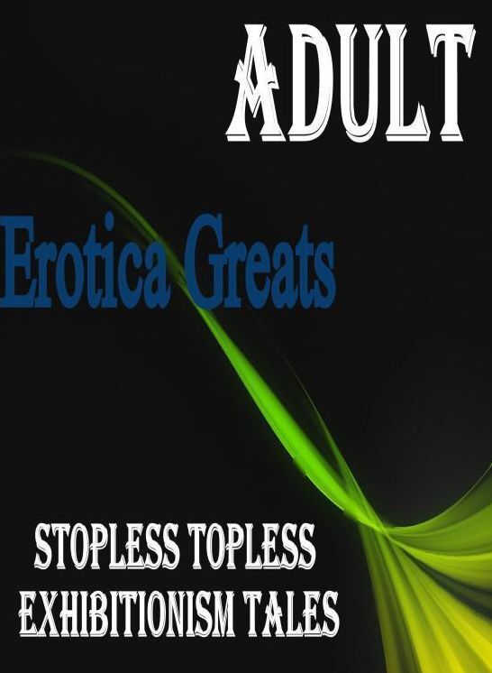 Adult: Erotica Greats Stopless Topless Exhibitionism Tales ( Erotic Photography, Erotic Stories, Nude Photos, Sex, Erotic, Adult, Domination, Hentai, Naked, Fetish )